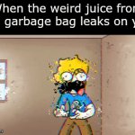 *Soul proceeds to leave my body* | When the weird juice from the garbage bag leaks on you | image tagged in gifs,fun,memes | made w/ Imgflip video-to-gif maker