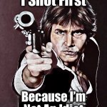Which was kinda the whole point | I Shot First; Because I’m
Not An Idiot | image tagged in han solo,star wars,memes,han shot first,started blasting,a new hope | made w/ Imgflip meme maker