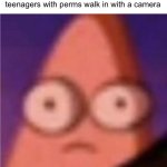 Why do they all have to have perms? | Walmart employees seeing 5 teenagers with perms walk in with a camera | image tagged in patrick scared | made w/ Imgflip meme maker
