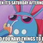 Relaxing weekend | WHEN IT’S SATURDAY AFTERNOON; AND YOU HAVE THINGS TO DO. | image tagged in pokemon deal with it | made w/ Imgflip meme maker