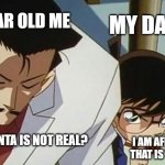 Detective conan tells the truth | 7 YEAR OLD ME; MY DAD; SO SANTA IS NOT REAL? I AM AFRAID THAT IS TRUE | image tagged in detective conan tells the truth | made w/ Imgflip meme maker