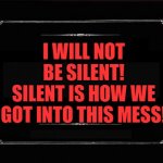 No Longer SILENT! | I WILL NOT BE SILENT!
SILENT IS HOW WE GOT INTO THIS MESS! | image tagged in silent movie card | made w/ Imgflip meme maker