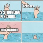 Every single timeee | SCHOOLS; KIDS STRUGLING IN SCHOOL; STUDY HARDER | image tagged in high five drown | made w/ Imgflip meme maker