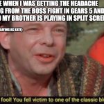 Gears of war 5 memes | ME WHEN I WAS GETTING THE HEADACHE THING FROM THE BOSS FIGHT IN GEARS 5 AND ME AND MY BROTHER IS PLAYING IN SPLIT SCREEN:; {PS, I WAS PLAYING AS KATE} | image tagged in you fool you fell victim to one of the classic blunders | made w/ Imgflip meme maker