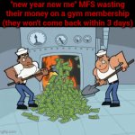 It's pretty much a giant donation to the gyms pretty much | "new year new me" MFS wasting their money on a gym membership (they won't come back within 3 days) | image tagged in gifs,fun,funny,memes,relatable,front page | made w/ Imgflip video-to-gif maker