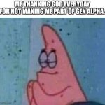 Patrick praying | ME THANKING GOD EVERYDAY FOR NOT MAKING ME PART OF GEN ALPHA: | image tagged in patrick praying | made w/ Imgflip meme maker