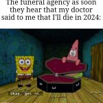 "yea yea happy new year now get in I want your money" | The funeral agency as soon they hear that my doctor said to me that I'll die in 2024: | image tagged in spongebob coffin,memes,happy new year,funeral,so true memes,funny | made w/ Imgflip meme maker