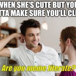 Meme literacy | WHEN SHE'S CUTE BUT YOU GOTTA MAKE SURE YOU'LL CLICK; Are you meme literate? | image tagged in flirt,memes,meme literate,meme literacy | made w/ Imgflip meme maker
