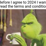 Let's hope 2024 redeems the 2020s | Before I agree to 2024 I want to read the terms and conditions | image tagged in grinch coffee,2024,new years,new years eve,memes,front page plz | made w/ Imgflip meme maker