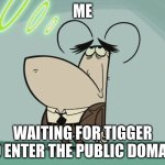 me waiting for tigger to enter the public domain | ME; WAITING FOR TIGGER TO ENTER THE PUBLIC DOMAIN | image tagged in bored flea,tuff puppy,nickelodeon,paramount,memes | made w/ Imgflip meme maker