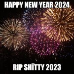 Happy new yeeaaarrrsss | HAPPY NEW YEAR 2024; RIP SHĪTTY 2023 | image tagged in new year eve,memes,happy new year,happy birthday,earth | made w/ Imgflip meme maker