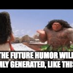 it will be | IN THE FUTURE HUMOR WILL BE RANDOMLY GENERATED, LIKE THIS MEME. | image tagged in gifs,funny | made w/ Imgflip video-to-gif maker