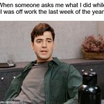 I did absolutely nothing | When someone asks me what I did while I was off work the last week of the year | image tagged in office space peter 1,nothing,everything,thought,yeah if you could | made w/ Imgflip meme maker