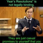 Happy New Year! | The term “New Year’s Resolutions” is not legally binding. They are just casual promises to yourself that you are not obligated to abide by. | image tagged in saul goodman defending | made w/ Imgflip meme maker