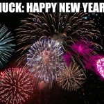 HAPPY NEW YEAR | CHUCK: HAPPY NEW YEAR!!! | image tagged in new years | made w/ Imgflip meme maker