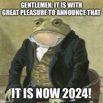 Happy new year! | GENTLEMEN, IT IS WITH GREAT PLEASURE TO ANNOUNCE THAT; IT IS NOW 2024! | image tagged in gentlemen it is with great pleasure to inform you that,memes,happy new year | made w/ Imgflip meme maker
