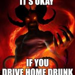 And then the devil said | IT'S OKAY; IF YOU DRIVE HOME DRUNK | image tagged in and then the devil said | made w/ Imgflip meme maker