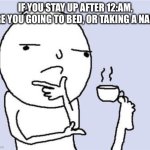 Teacup Foot | IF YOU STAY UP AFTER 12:AM, ARE YOU GOING TO BED, OR TAKING A NAP? | image tagged in teacup foot | made w/ Imgflip meme maker
