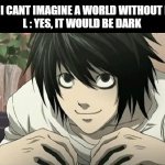 L From Deathnote | MISA : I CANT IMAGINE A WORLD WITHOUT LIGHT!
L : YES, IT WOULD BE DARK | image tagged in l from deathnote,savage,deathnote | made w/ Imgflip meme maker