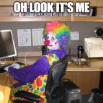 clown computer | OH LOOK IT'S ME | image tagged in clown computer | made w/ Imgflip meme maker