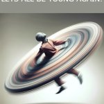 Let's all be young again! -AI template | This new year, LETS ALL BE YOUNG AGAIN! Become a human fan | image tagged in human rotating at high speeds like a fan | made w/ Imgflip meme maker