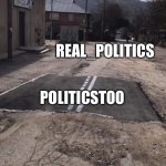Two of these streams are completely dysfunctional | REAL_POLITICS; POLITICSTOO; POLITICS | image tagged in road repaired patch,memes,politics | made w/ Imgflip meme maker