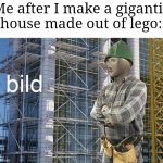 "yeah come in, just don't take off your shoes. It might be painful if you do" | Me after I make a gigantic house made out of lego: | image tagged in bild meme,memes,lego,house,so true memes,funny | made w/ Imgflip meme maker