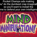fr it's so annoying | Pocket Champs ads making "you" do the dumbest crap imaginable so you'll want to install the game to defend your own intelligence: | image tagged in mind manipulation,pocket champs,ads,games,gaming,funny | made w/ Imgflip meme maker
