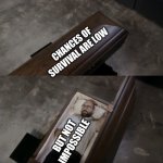 Vsauce opening coffin | CHANCES OF SURVIVAL ARE LOW; BUT NOT IMPOSSIBLE | image tagged in vsauce opening coffin | made w/ Imgflip meme maker