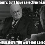 Old Mr. Potter | I'm sorry, but I have selective hearing. Unfortunately, YOU were not selected. | image tagged in old man potter,cranky old man,can't hear you | made w/ Imgflip meme maker