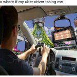 where tf my uber driver taking me lmfao