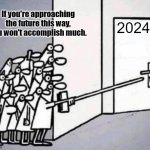 New Year door | If you're approaching the future this way, you won't accomplish much. 2024 | image tagged in new year door | made w/ Imgflip meme maker