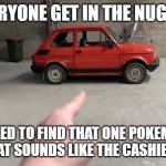 SOMEONE TELL WHAT IS THE SONGS NAME IS OML | EVERYONE GET IN THE NUGGET, I NEED TO FIND THAT ONE POKEMON SONG THAT SOUNDS LIKE THE CASHIES THEME! | image tagged in i hate tags | made w/ Imgflip meme maker