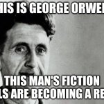 George Orwell | THIS IS GEORGE ORWELL; THIS MAN'S FICTION NOVELS ARE BECOMING A REALITY | image tagged in george orwell | made w/ Imgflip meme maker