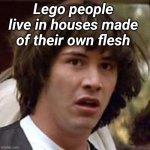 Conspiracy Keanu | Lego people live in houses made of their own flesh | image tagged in memes,conspiracy keanu | made w/ Imgflip meme maker