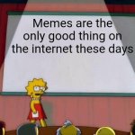 Lmk if you agree | Memes are the only good thing on the internet these days | image tagged in lisa simpson's presentation | made w/ Imgflip meme maker