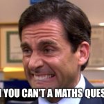 Hard maths | WHEN YOU CAN'T A MATHS QUESTION | image tagged in cringe | made w/ Imgflip meme maker