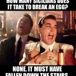 Sicilian humor from a Sicilian American | HOW MANY SICILIANS DOES IT TAKE TO BREAK AN EGG? NONE. IT MUST HAVE FALLEN DOWN THE STAIRS. | image tagged in goodfellas | made w/ Imgflip meme maker