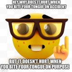 this actually made me wonder | HEY WHY DOES IT HURT WHEN YOU BITE YOUR TONGUE ON ACCIDENT; BUT IT DOESN'T HURT WHEN YOU BITE YOUR TONGUE ON PURPOSE | image tagged in nerd pointing up | made w/ Imgflip meme maker