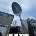 All Hail The Spoon | WE REJOICE; FOR THE SPOON HATH RETURNED | image tagged in all hail the spoon | made w/ Imgflip meme maker
