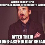 Complaining about returning to work after break | WHEN I HEAR PEOPLE COMPLAIN ABOUT RETURNING TO WORK; AFTER THEIR LONG-ASS HOLIDAY BREAK | image tagged in robert downey jr rolling eyes | made w/ Imgflip meme maker