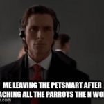 The Mayham It Would Cause. Sorry for the lack of memes in these past weeks. | ME LEAVING THE PETSMART AFTER TEACHING ALL THE PARROTS THE N WORD: | image tagged in gifs,parrots,n word | made w/ Imgflip video-to-gif maker