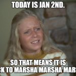 Jan 2md | TODAY IS JAN 2ND. SO THAT MEANS IT IS BACK TO MARSHA MARSHA MARSHA | image tagged in jan brady | made w/ Imgflip meme maker