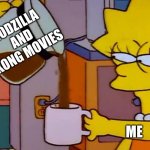 Lisa Simpson Coffee That x shit | GODZILLA AND KONG MOVIES; ME | image tagged in lisa simpson coffee that x shit,godzilla,kong,godzilla vs kong,warner bros,lisa simpson | made w/ Imgflip meme maker