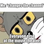 hmmm | Me: *changes the channel*; Everyone else at the movie theater: | image tagged in me everyone else | made w/ Imgflip meme maker
