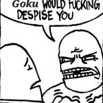 goku would fucking despise you meme