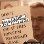 And at This Point I'm Too Afraid to Ask | KNOW WHAT THE YEAR OF LAKEVIEW IS | image tagged in and at this point i'm too afraid to ask | made w/ Imgflip meme maker