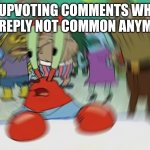 Mr Krabs Blur Meme | IS UPVOTING COMMENTS WHEN YOU REPLY NOT COMMON ANYMORE | image tagged in memes,mr krabs blur meme | made w/ Imgflip meme maker