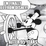 Mickey | I'M FINALLY FREE FROM DISNEY! AFTER 95 YEARS | image tagged in steamboat willie | made w/ Imgflip meme maker