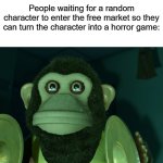 Infestation 88 did this to Mickey Mouse | People waiting for a random character to enter the free market so they can turn the character into a horror game: | image tagged in toy story monkey,mickey mouse,horror,video game | made w/ Imgflip meme maker